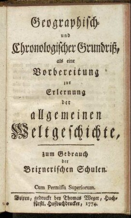 Geographisch- und Chronologischer Grundriß, als eine Vorbereitung zur Erlernung der allgemeinen Weltgeschichte : zum Gebrauch der Brixnerischen Schulen