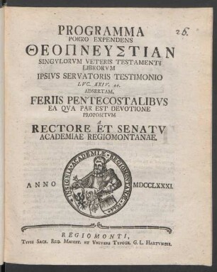 Programma Porro Expendens Theopneustian Singulorum Veteris Testamenti Librorum Ipsius Servatoris Testimonio Luc. XXIV. 44. Adsertam, Feriis Pentecostalibus Ea Qua Par Est Devotione Propositum A Rectore Et Senatu Academiae Regiomontanae