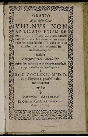 Oratio Qua defenditur Vulnus Non Applicato Etiam Remedio, citra ullum dolorem curari naturaliter posse, si instrumentum tantum vel telum quod sauciavit, seu quo vulnus est inflictum, peculiari unguento in unctum, obligetur : Habita Marpurgi 1608. Mens. Apr. ...