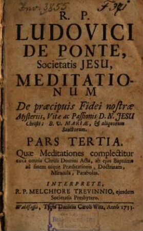 Meditationes De Praecipuis Fidei Nostrae Mysteriis, Vitae , ac Passionis Domini Nostri Jesu Christi, et B. V. Mariae, Sanctorumque & Evangeliorum toto : anno occurrentium, Cum Orationis Mentalis circa eadem praxi, 3