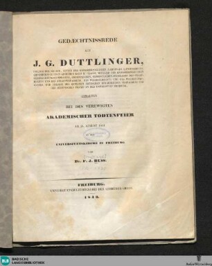 Gedächtnissrede auf J. G. Duttlinger ... : gehalten bei des Verewigten akademischer Todtenfeier am 24. August 1843 in der Universitätskirche zu Freiburg
