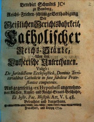 Benedict Schmidts JCti zu Bamberg, Reichs-Frieden-schlüßige Verthaidigung der Geistlichen Gerichtsbahrkeit, catholischer Reichs-Stände über ihre Lutherische Unterthanen