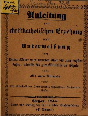 Anleitung zur christkatholischen Erziehung und Unterweisung der kleinen Kinder vom zartesten Alter bis zum sechsten Jahre, nämlich bis zum Eintritt in die Schule