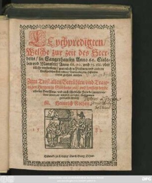 LEychpredigten/|| Welche zur zeit des Ster=||bens/ zu Sangerhausen Anno 65. Eisle=||ben vnd Mansfelt/ Anno 68. 70. vnd 75. etc. vber || etliche verstorbene/ aus etlichen Psalmen/ vnd andern || Trostsprüchen sind erklert ... || Zum Trost allen Betrübten ... || in Sterbenszeit/ vnd sonsten ... || nützlich zu lesen/ Zusammen||gebracht Durch || M. Heinrich Rothen.||