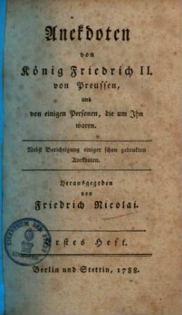 Anekdoten von König Friedrich II. von Preussen, und von einigen Personen, die um ihn waren : nebst Berichtigung einiger schon gedruckten Anekdoten. 1. Heft