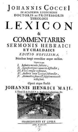 Johannis Coccei ... Lexicon & commentarius sermonis hebraici et chaldaici : utpote in qua 1. Infinita menda sublata, 2. Significationes ... 3. Voces omissae restitutae, 4. Auctores notae lexicae subiunctae, 5. Animadversiones & supplemata adiecta sunt / Opera atque studio ... Johannis Henrici Maji ...