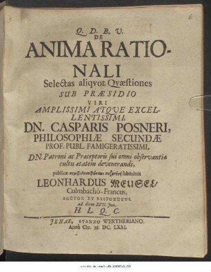 De Anima Rationali Selectas aliquot Quaestiones Sub Praesidio ... Dn. Casparis Posneri ... publicae symphilosophuntōn syzētēsei submittit Leonhardus Meusel/ Culmbacho-Francus, Auctor Et Respondens. ad diem XVII. Iun. H.L.Q.C.