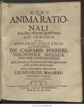 De Anima Rationali Selectas aliquot Quaestiones Sub Praesidio ... Dn. Casparis Posneri ... publicae symphilosophuntōn syzētēsei submittit Leonhardus Meusel/ Culmbacho-Francus, Auctor Et Respondens. ad diem XVII. Iun. H.L.Q.C.