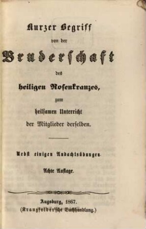 Kurzer Begriff von der Bruderschaft des heiligen Rosenkranzes, zum heilsamen Unterricht der Mitglieder derselben : Nebst einigen Andachtsübungen