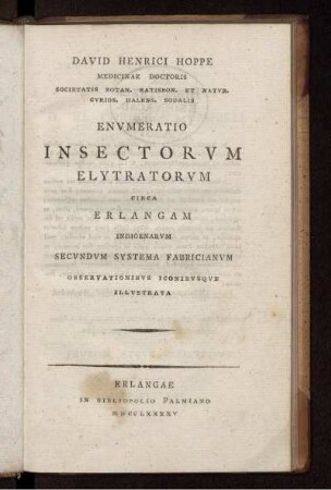 David Henrici Hoppe Medicinae Doctoris Societatis Botan. Ratisbon. Et Natvr. Cvrios. Halens. Sodalis Envmeratio insectorvm elytratorvm circa Erlangam indigenarvm secvndvm systema Fabricianvm : observationibvs iconibvsqve illvstrata