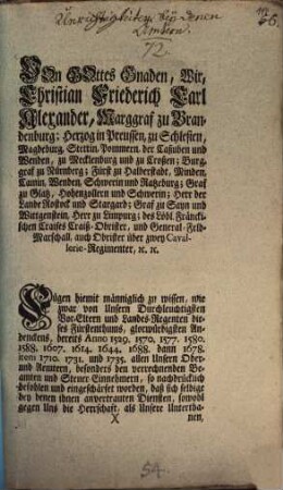 Von Gottes Gnaden, Wir, Christian Friederich Carl Alexander, Marggraf zu Brandenburg ... Fügen hiemit männiglich zu wissen, wie zwar von Unsern Durchleuchtigsten Vor-Eltern und Landes-Regenten dieses Fürstenthums, glorwürdigsten Andenckens ... allen Unsern Ober- und Aemtern, besonders den verrechnenden Beamten und Steuer-Einnehmern, so nachdrücklich befohlen und eingeschärfet worden ...
