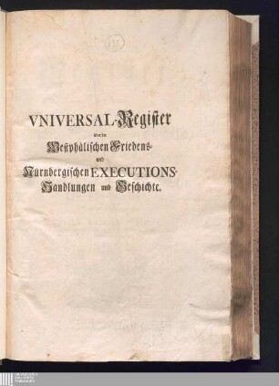 Universal-Register über die Sechs Theile der Westphälischen Friedens-Handlungen und Geschichte, imgleichen über die Zween Theile der Nürnbergischen Friedens-Executions-Handlungen und Geschichte