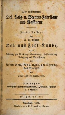 Der vollkommene Oel-, Talg- und Stearin-Fabrikant und Raffineur : mit Angabe verbesserter Wärmevorrichtungen, Oelmülen, Pressen u.a. Geräthe