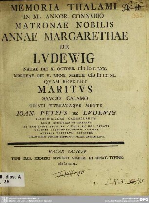 Memoria Thalami In XL. Annor. Connubio Matronae Nobilis Annae Margarethae De Ludewig, Natae Die X. Octobr. MDCLXX. Mortuae Die V. Mens. Martii MDCCXL. Quam Repetit Maritus Saucio Calamo