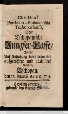 Partheno - Philadelphia Tschopaviensis oder Tschopauische Jungfer-Casse, Welche Auf Ansuchung innen benannten aufgerichtet und stabiliret worden : Tschopau den 22. Martii Anno 1714.