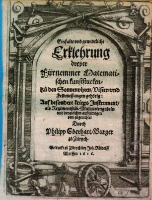 Einfalte vnd grundtliche Erklehrung dreyer Fürnemmer Matematischen kunststucken, zu den Sonnenvhren Visier- vnd Feldmessungen gehörig : Auf besondere kriegs Instrument als Regimentstäb Musquetengabeln vnd dergleichen aufgetragen vnd zügerichtet
