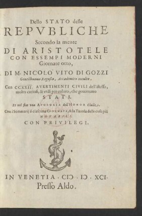 Dello Stato delle|| Repvbliche|| Secondo la mente|| Di Aristotele|| Con Essempi Moderni|| Giornate otto,|| Di M. Nicolo Vito Di Gozzi|| Gentilhuomo Raguseo, Accademico occulto.|| Con CCXXII. Avertimenti Civili dell'istesso,|| molto curiosi, & vtili per coloro, che gouernano|| Stati||. Et nel fine vna Apologia dell' Honor Ciuile.|| Con i Sommarij à ciascuna Giornata, & la Tauola delle cose più|| Notabili