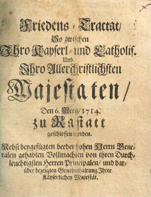 Friedens-Tractat, so zwischen Ihro Kaiserl. und Catholis. und Ihro Allerchristlichsten Majestaten, den 6. Mertz 1714 zu Rastatt geschlossen worden