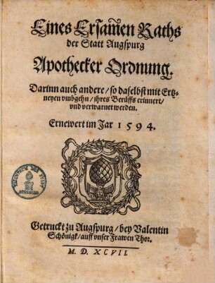 Eines Ersamen Raths der Statt Augspurg Apothecker Ordnung : Darinn auch andere, so daselbst mit Ertzneyen vmbgehn, jhres Beruffs erinnert, vnd verwarnet werden ; Ernewert im Jar 1594. ; [Decretum in Senatu Augustano 31. Decemb: Anno 1594.]