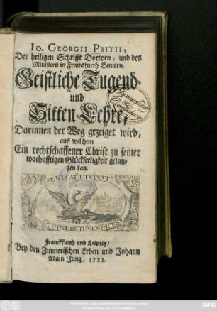 Io. Georgii Pritii, Der heiligen Schrifft Doctorn, und des Ministerii in Franckfurth Seniorn, Geistliche Tugend- und Sitten-Lehre : Darinnen der Weg gezeiget wird, auff welchem Ein rechtschaffener Christ zu seiner warhafftigen Glückseeligkeit gelangen kan