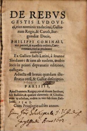 De Rebvs Gestis Lvdovici, eius nominis vndecimi, Galliarum Regis, & Caroli, Burgundiae Ducis, Philippi Cominaei ... Commentarii : verè ac prudenter conscripti ; Adiecta est breuis quaedam illustratio reru[m], & Galliae descriptio