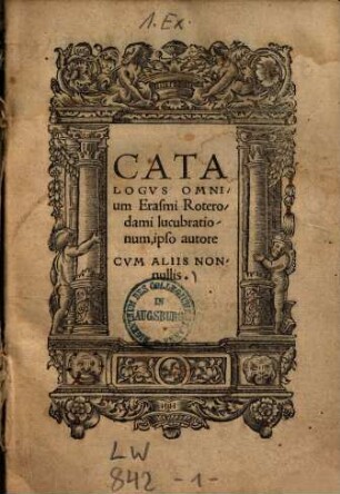 Catalogus Omnium Erasmi Roterodami lucubrationum : ipso autore Cum Aliis Nonnullis
