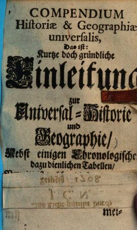 Compendium historiae & geographiae universalis, das ist: Kurtze doch gründliche Einleitung zur Universal-Historie u. Geographie ...