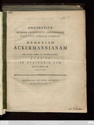 Ordinarivs Senior Ceteriqve Assessores Facvltatis Ivridicae Lipsiensis Memoriam Ackermannianam Die XXIII. Febr. A. MDCCLXXXV. Hora IX In Avditorio Svo Recolendam Indicvnt : Praemissa Ex Ivre Antiqvo Animadversione V.
