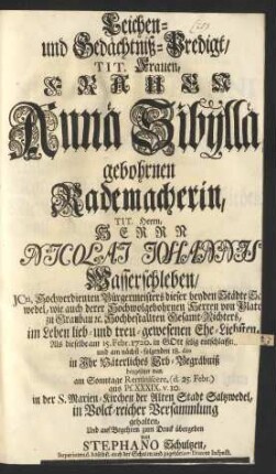 Leichen- und- Gedächtniß-Predigt/ Tit. Frauen, Frauen Annae Sibyllae gebohrnen Rademacherin, Tit. Herrn, Herrn Nicolai Johannis Wasserschleben/ JCti, Hochverdienten Bürgermeisters ... im Leben lieb- und treu-gewesenen Ehe-Liesten, Als dieselbe am 15. Febr. 1720. in Gott selig entschlaffen ...