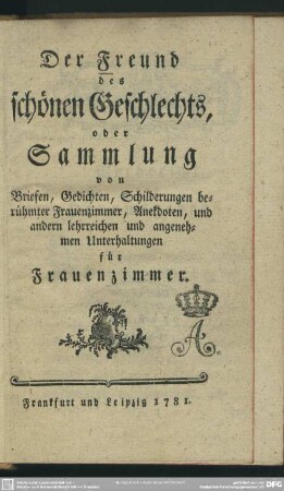 Der Freund des schönen Geschlechts, oder Sammlung von Briefen, Gedichten, Schilderungen berühmter Frauenzimmer, Anekdoten, und andern lehrreichen und angenehmen Unterhaltungen für Frauenzimmer