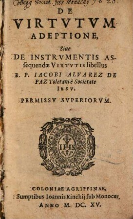 De Virtvtvm Adeptione, Siue De Instrvmentis Assequendæ Virtvtis libellus R. P. Jacobi Alvarez De Paz Toletani è Societate Iesv