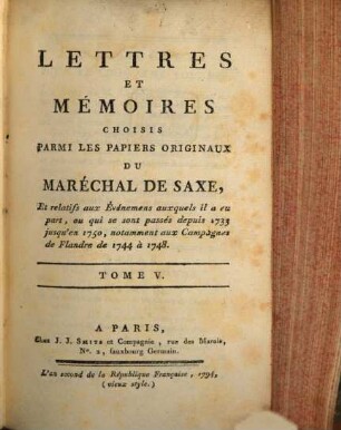 Lettres Et Mémoires Choisis Parmi Les Papiers Originaux Du Maréchal De Saxe : Et relatifs aux Événemens auxquels il a eu part, ou qui se sont passés depuis 1733 jusqu'en 1750, notamment aux Campagnes de Flandre de 1744 à 1748, 5