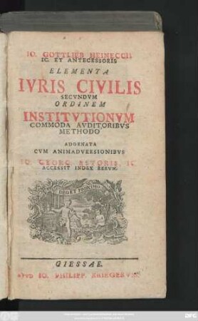 Io. Gottlieb. Heineccii IC. Et Antecessoris Elementa Ivris Civilis Secvndvm Ordinem Institvtionvm : Commoda Avditoribvs Methodo Adornata ; Cvm Animadversionibvs Io. Georg. Estoris, IC. ; Accessit Index Rervm