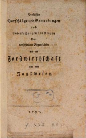 Praktische Vorschläge und Bemerkungen auch Untersuchungen von Klagen über verschiedene Gegenstände aus der Forstwirthschaft und dem Jagdwesen