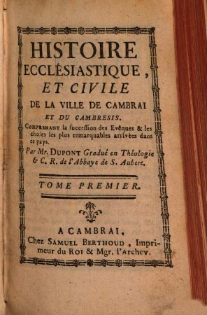 Histoire Ecclésiastique, Et Civile De La Ville De Cambrai Et Du Cambresis : Comprenant la Succession des Evêques & les choses les plus remarquables arrivées dans ce pays, 1