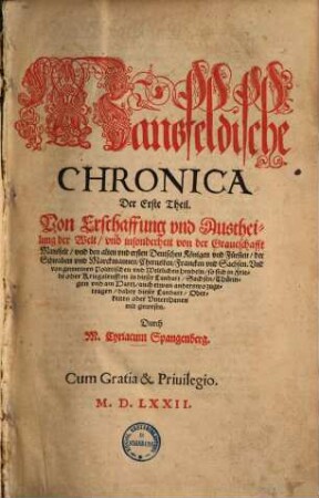 Mansfeldische Chronica, 1. Von Erschaffung und Austheilung der Welt, und insonderheit von der Graueschafft Mansfelt, und den alten und ersten Deutschen Königen und Fürsten, der Schwaben und Marckmannen, Cherusken, Francken und Sachsen. ...