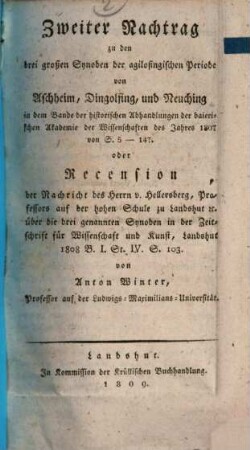 Die drey großen Synoden der Agilolfingischen Periode zu Aschheim, Dingolfing und Neuching, 1,1,2. Zweiter Nachtrag zu den drei großen Synoden der agilofingischen Periode von Aschheim, Dingolfing, und Neuching in dem Bande der historischen Abhandlungen der baierischen Akademie der Wissenschaften des Jahres 1807 von S. 5 - 147 oder Recension der Nachricht des Herrn v. Hellersberg, ... über die drei genannten Synoden in der Zeitschrift für Wissenschaft und Kunst, Landshut 1808 B. I. St. IV S. 103