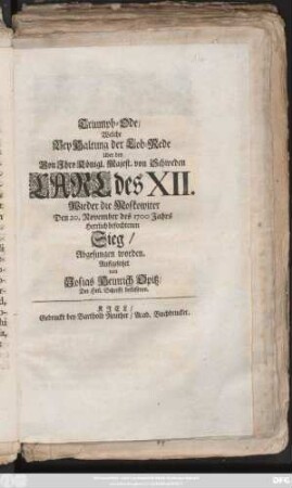Triumph-Ode/ Welche Bey Haltung der Lob-Rede Uber den Von Ihro Königl. Majest. von Schweden Carl des XII. Wieder die Moskowiter Den 20. November des 1700 Jahres Herrlich befochtenen Sieg/ Abgesungen worden