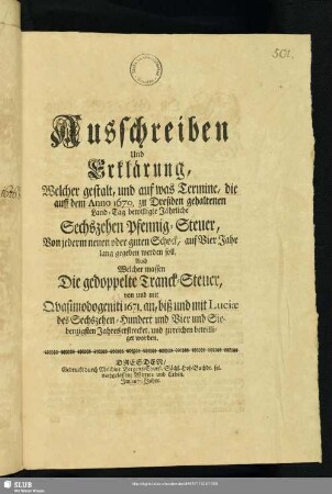 [Druck:] Ausschreiben u. Erklärung, Welcher gestalt, und auf was Termine, die auf d. Anno 1670 zu Dreßden gehaltenen Land-Tag bewilligte Jährliche Sechszehen Pfennig-Steuer, von jedem neuen oder guten Schock, auf 4 Jahr lang gegeben werden soll. Dresden 1671: Melchior Bergens Witwe u. Erben