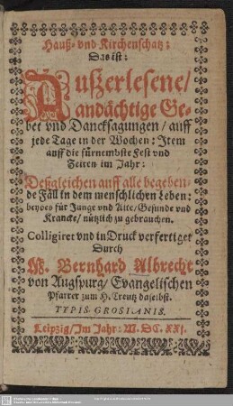 Haus- und Kirchen-Schatz, das ist: Außerlesene andächtige Gebet und Dancksagungen auff jede Tage in der Wochen ...