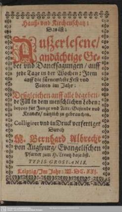 Haus- und Kirchen-Schatz, das ist: Außerlesene andächtige Gebet und Dancksagungen auff jede Tage in der Wochen ...