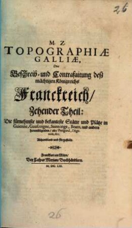 Topographia Galliae, Oder Beschreibung vnd Contrafaitung der vornehmbsten, vnd bekantisten Oerter, in dem mächtigen, vnd grossen Königreich Franckreich, 10. Die fürnehmste und bekanteste Stätte und Plätze in Guienne, Guascoigne, Saintonge, Bearn, und andern herumbligenden als Perigord, l'Agenois, &c. Abhandlend und fürgestellt