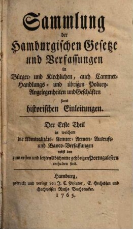Sammlung der hamburgischen Gesetze und Verfassungen in Bürger- und kirchlichen, auch Cammer-, Handlungs- und übrigen Policey-Angelegenheiten und Geschäften samt historischen Einleitungen. 1. 1765