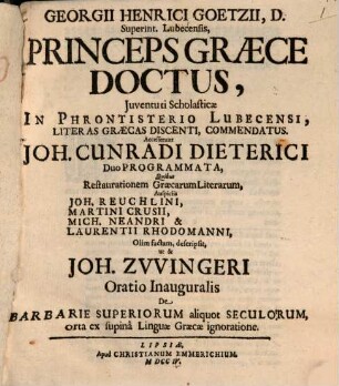 Georgii Heinrici Goetzii ... Opuscula varia : quibus continetur I. Princeps Graece doctus ... II. Dissertatio de conversis pontificiis ... III. De Ioh. Bugenhagii meritis in ecclesiam & scholam Lubecensem oratio