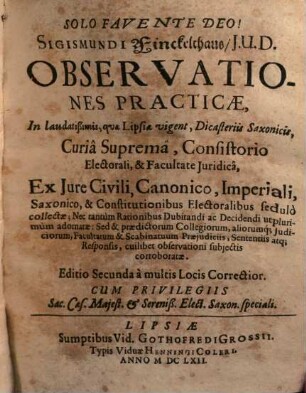 Sigismundi Finckelthaus Observationes practicae in laudatissimis, quae Lipsiae vigent, dicasteriis saxonicis, curia suprema, consistorio electorali et facultate iuridica ex iure civili, canonico, imperiali, saxonico et constitutionibus electoralibus sedulo collectae ...
