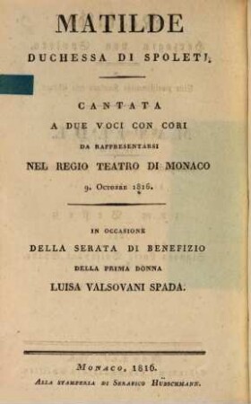 Mathilde Herzogin von Spoleto : eine zweistimmige Kantate mit Chören ; aufgeführt in dem Königlichen Hoftheater zu München den 9. Oktober 1816 zum Besten der Signora Luisa Valsovani Spada = Matilde Duchessa di Spoleti : cantata a due voci con cori da rappresentarsi nel regio teatro di Monaco 9. Octobre 1816 ; in occasione della serata di benefizio della prima donna Luisa Valsovani Spada