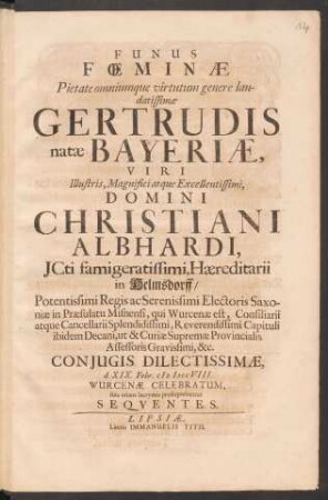 Funus Fœminæ Pietate omniumque virtutum genere laudatissimæ Gertrudis natæ Bayeriæ, Viri ... Christiani Albhardi ... Conjugis Dilectissimæ, d. XIX. Febr. M DCCVIII. Wurcenæ Celebratum : suis etiam lacrymis prosequebantur Seqventes