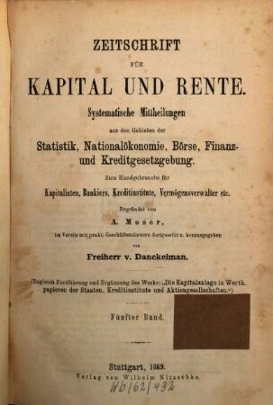 Zeitschrift für Kapital und Rente : monatl. Übersicht d. staatl. u. privaten Finanzwesens Börse, Finanz- u. Kreditgesetzgebung. 5. 1869