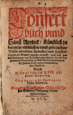 Confectbuch vnnd Hauß Apoteck : Künstlich zu bereyten, einmachen vnnd gebrauchen ; Weß in ordenlichen Apotecken vnnd Haußhaltungen zur Artzney, täglicher Notturft vnnd auch zum lust dienlich vnd nutz, Trewliche vnderrichtung ...