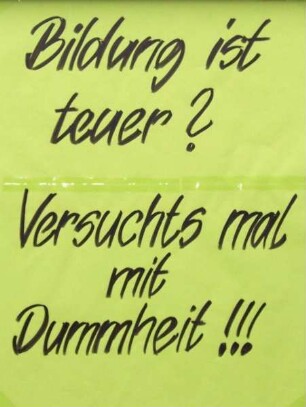"Bildung ist teuer? Versuchts mal mit Dummheit!!!"